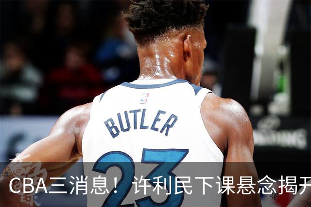 CBA三消息！许利民下课悬念揭开，张镇麟敲定续约，奎因或离队